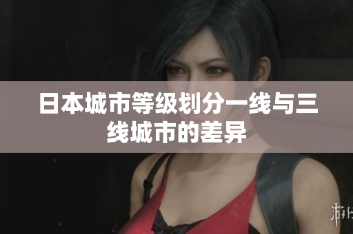 日本城市等级划分一线与三线城市的差异