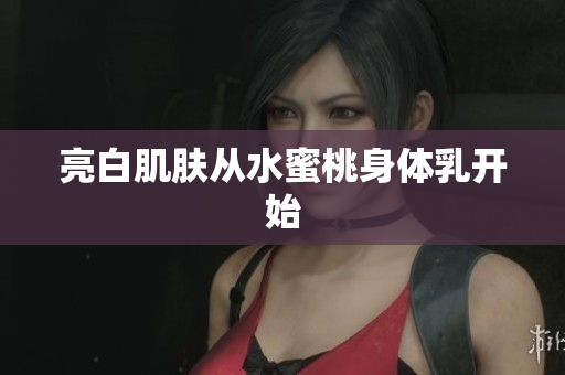 亮白肌肤从水蜜桃身体乳开始