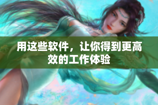 用这些软件，让你得到更高效的工作体验
