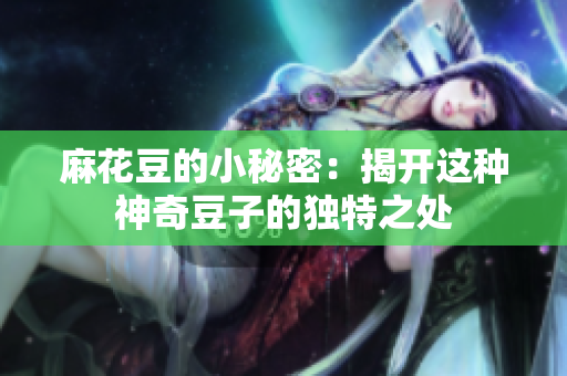麻花豆的小秘密：揭开这种神奇豆子的独特之处