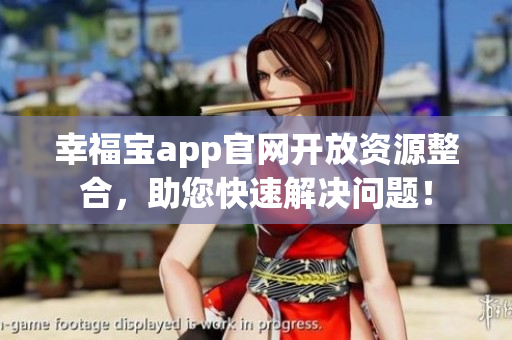 幸福宝app官网开放资源整合，助您快速解决问题！