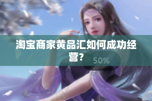 淘宝商家黄品汇如何成功经营？