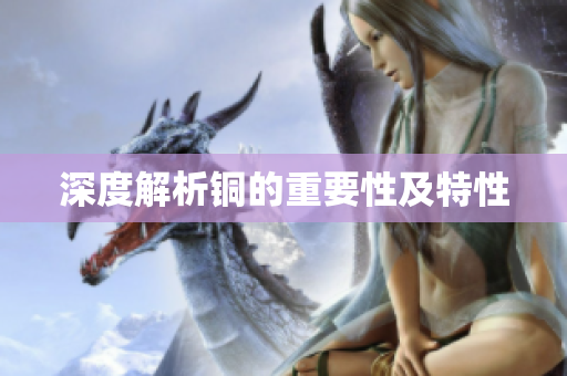 深度解析铜的重要性及特性