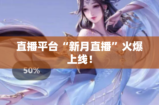 直播平台“新月直播”火爆上线！