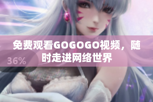 免费观看GOGOGO视频，随时走进网络世界