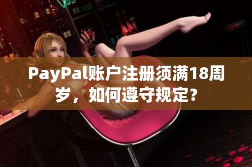 PayPal账户注册须满18周岁，如何遵守规定？