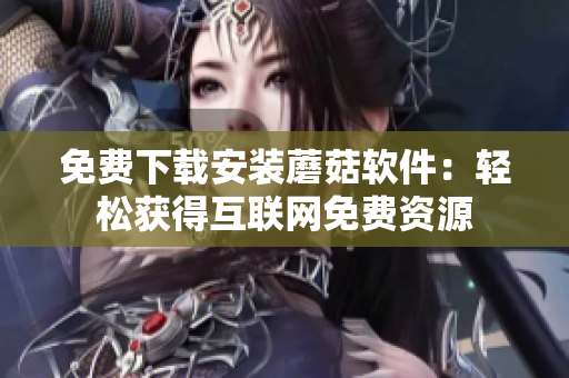 免费下载安装蘑菇软件：轻松获得互联网免费资源