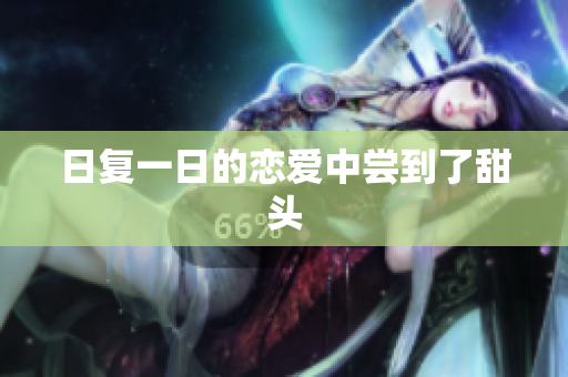 日复一日的恋爱中尝到了甜头