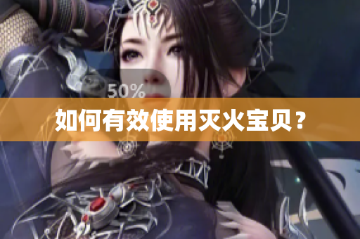 如何有效使用灭火宝贝？