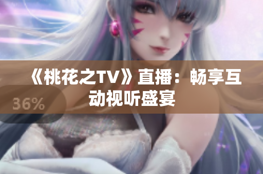 《桃花之TV》直播：畅享互动视听盛宴
