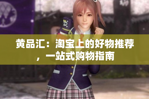 黄品汇：淘宝上的好物推荐，一站式购物指南