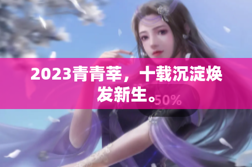 2023青青莘，十载沉淀焕发新生。