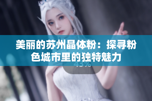 美丽的苏州晶体粉：探寻粉色城市里的独特魅力