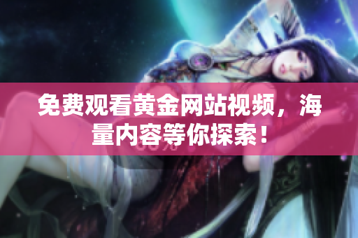 免费观看黄金网站视频，海量内容等你探索！