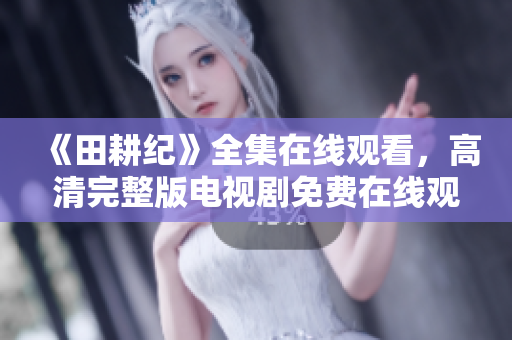 《田耕纪》全集在线观看，高清完整版电视剧免费在线观看