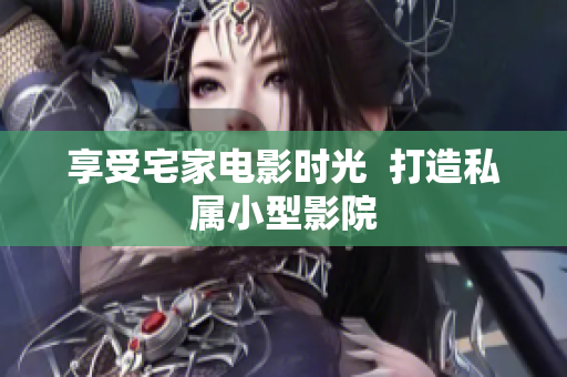 享受宅家电影时光  打造私属小型影院