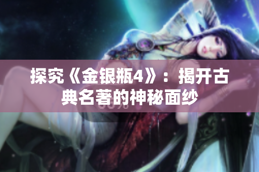 探究《金银瓶4》：揭开古典名著的神秘面纱