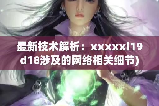 最新技术解析：xxxxxl19d18涉及的网络相关细节)