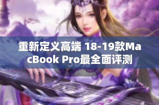 重新定义高端 18-19款MacBook Pro最全面评测
