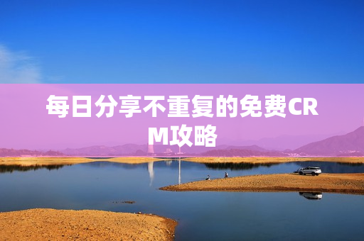 每日分享不重复的免费CRM攻略