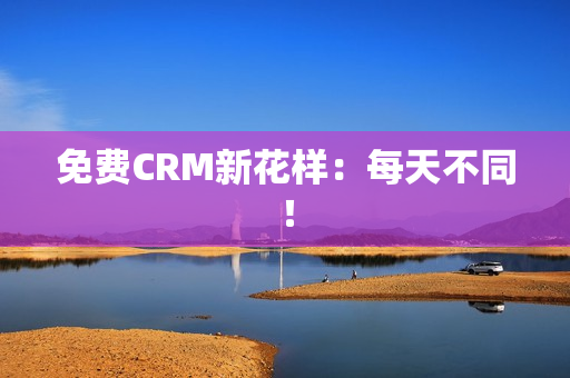 免费CRM新花样：每天不同！