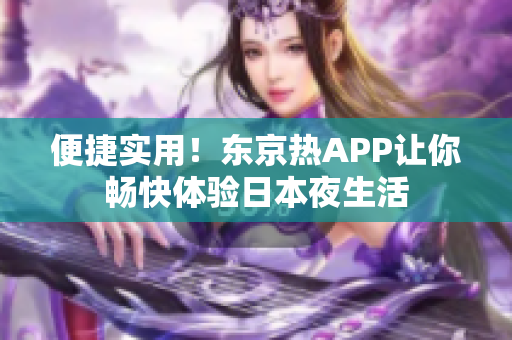 便捷实用！东京热APP让你畅快体验日本夜生活