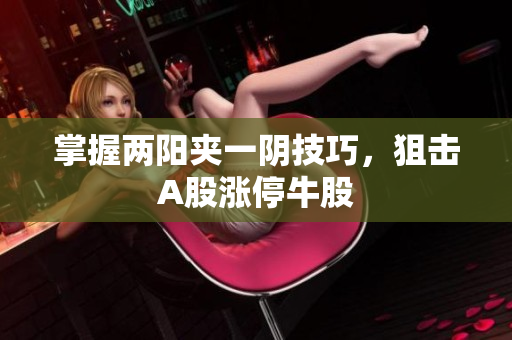 掌握两阳夹一阴技巧，狙击A股涨停牛股