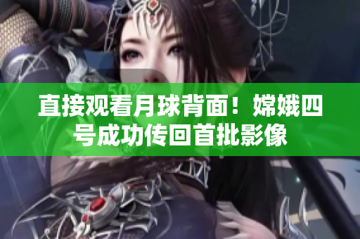 直接观看月球背面！嫦娥四号成功传回首批影像