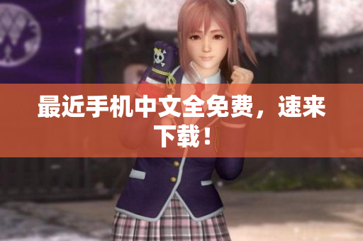 最近手机中文全免费，速来下载！