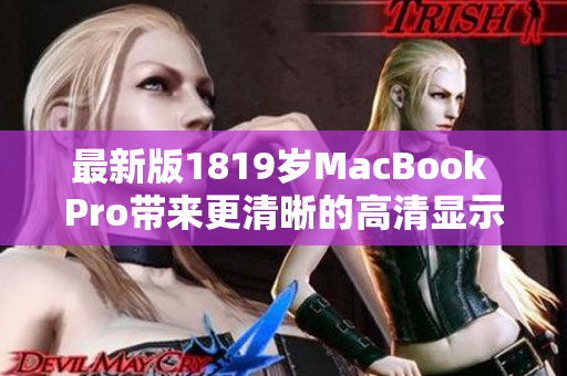 最新版1819岁MacBook Pro带来更清晰的高清显示屏幕