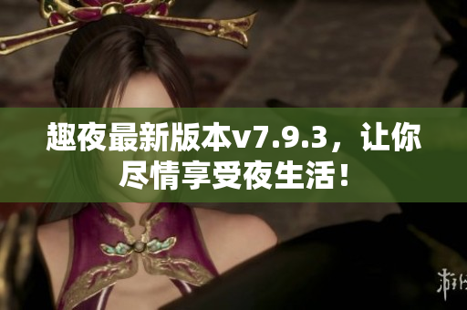 趣夜最新版本v7.9.3，让你尽情享受夜生活！