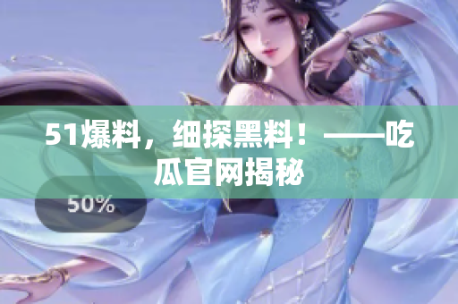 51爆料，细探黑料！——吃瓜官网揭秘