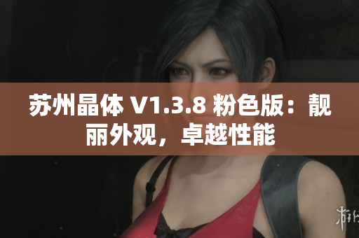 苏州晶体 V1.3.8 粉色版：靓丽外观，卓越性能
