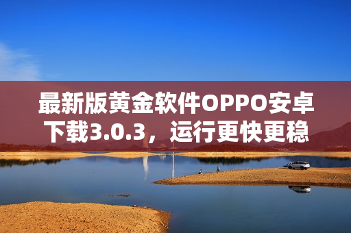 最新版黄金软件OPPO安卓下载3.0.3，运行更快更稳定