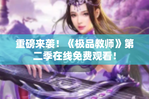 重磅来袭！《极品教师》第二季在线免费观看！