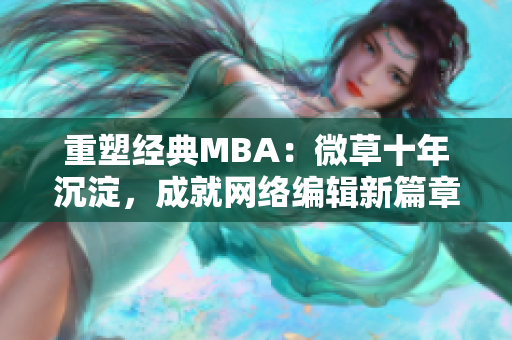 重塑经典MBA：微草十年沉淀，成就网络编辑新篇章