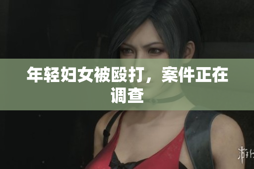 年轻妇女被殴打，案件正在调查
