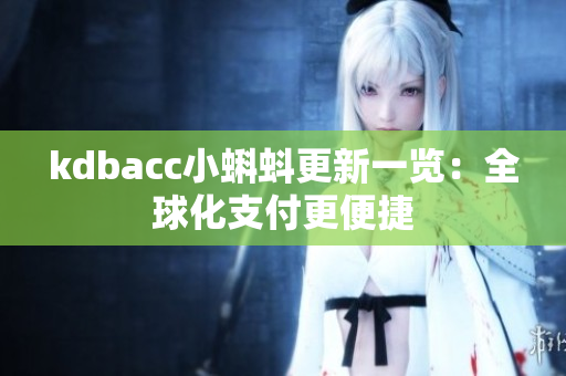 kdbacc小蝌蚪更新一览：全球化支付更便捷