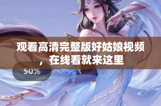 观看高清完整版好姑娘视频，在线看就来这里