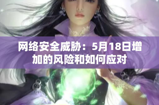 网络安全威胁：5月18日增加的风险和如何应对