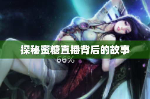 探秘蜜糖直播背后的故事
