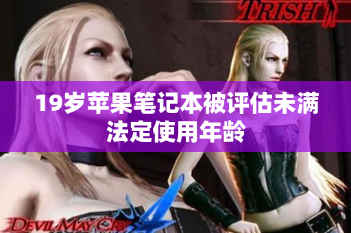 19岁苹果笔记本被评估未满法定使用年龄