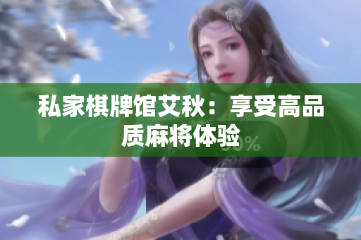 私家棋牌馆艾秋：享受高品质麻将体验