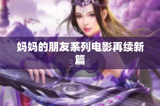 妈妈的朋友系列电影再续新篇