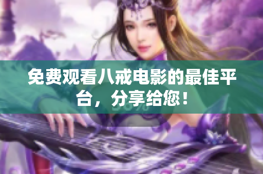 免费观看八戒电影的最佳平台，分享给您！