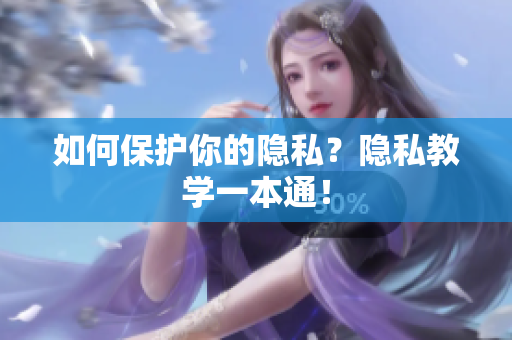 如何保护你的隐私？隐私教学一本通！