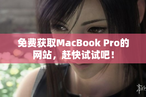 免费获取MacBook Pro的网站，赶快试试吧！