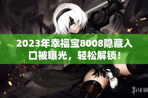 2023年幸福宝8008隐藏入口被曝光，轻松解锁！