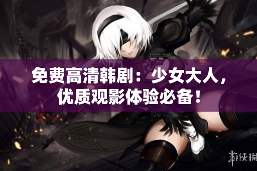 免费高清韩剧：少女大人，优质观影体验必备！