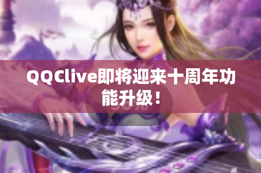 QQClive即将迎来十周年功能升级！